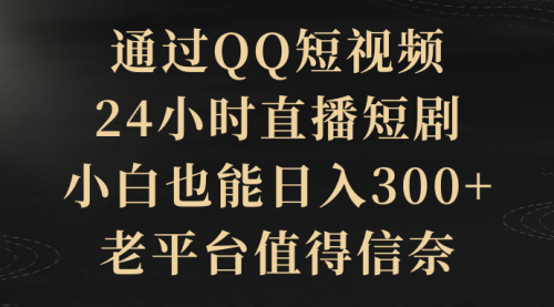 通过QQ短视频、24小时直播短剧，小白也能日入300+，老平台值得信奈-小白网创资源网