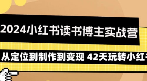 2024小红书读书博主实战营：从定位到制作到变现 42天玩转小红书-小白网创资源网