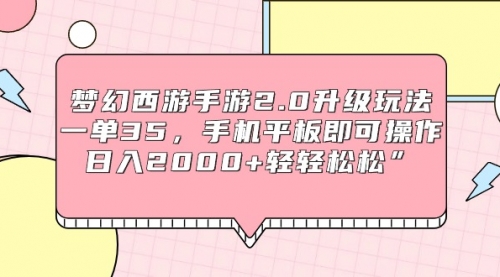 梦幻西游手游2.0升级玩法，一单35，手机平板即可操作，日入2000+轻轻松松”-小白网创资源网