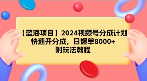 2024视频号分成计划，快速开分成，日爆单8000+，附玩法教程-小白网创资源网