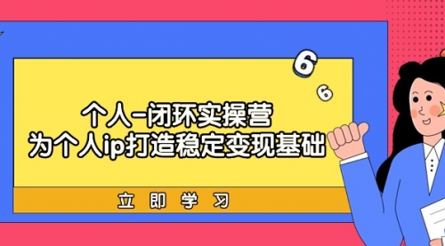 个人-闭环实操营：为个人ip打造稳定变现基础，从价值定位/爆款打造/产品-小白网创资源网