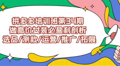 拼多多培训班第34期：做高价女装必盈利剖析 选品/测款/运营/推广/拓展-小白网创资源网