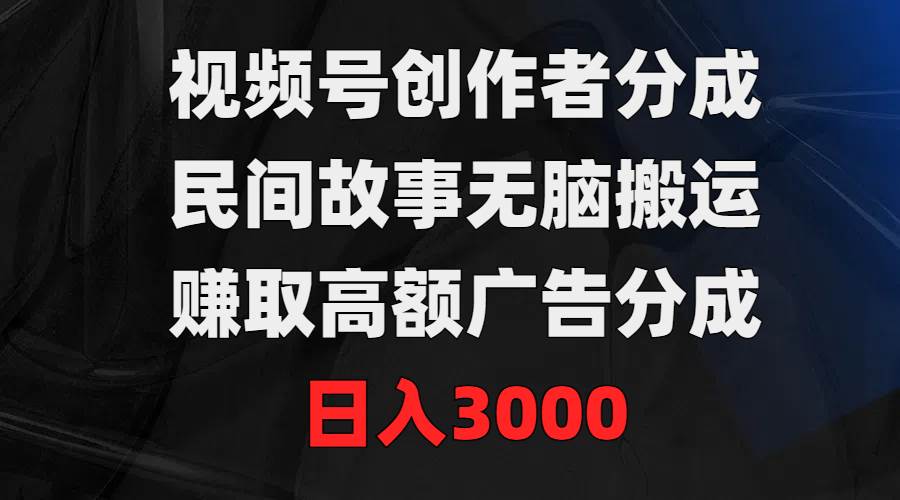 视频号创作者分成，民间故事无脑搬运，赚取高额广告分成，一天3000-小白网创资源网