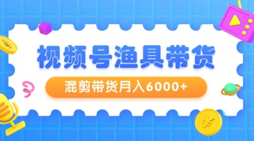 视频号渔具带货，混剪带货月入6000+，起号剪辑选品带货-小白网创资源网