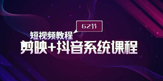 短视频教程之剪映+抖音系统课程，剪映全系统教学（62节课）-小白网创资源网