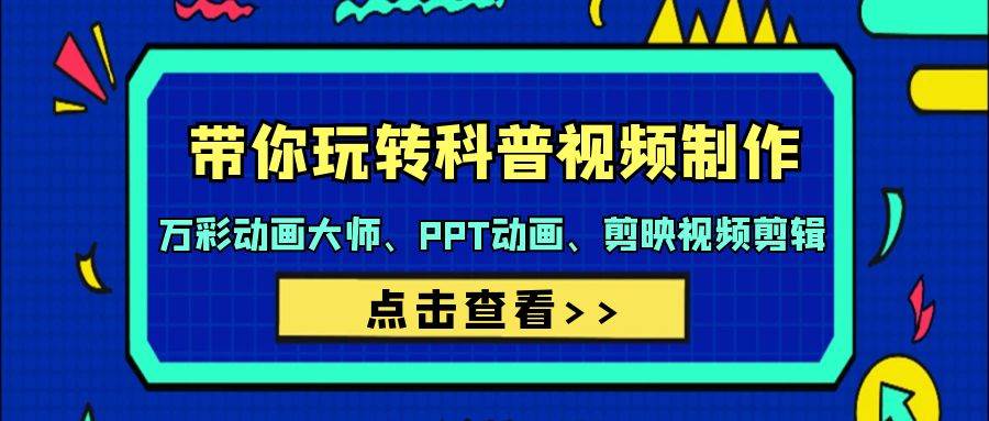 带你玩转科普视频 制作：万彩动画大师、PPT动画、剪映视频剪辑（44节课）-小白网创资源网