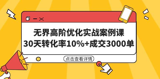 无界高阶优化实战案例课，30天转化率10%+成交3000单（8节课）-小白网创资源网