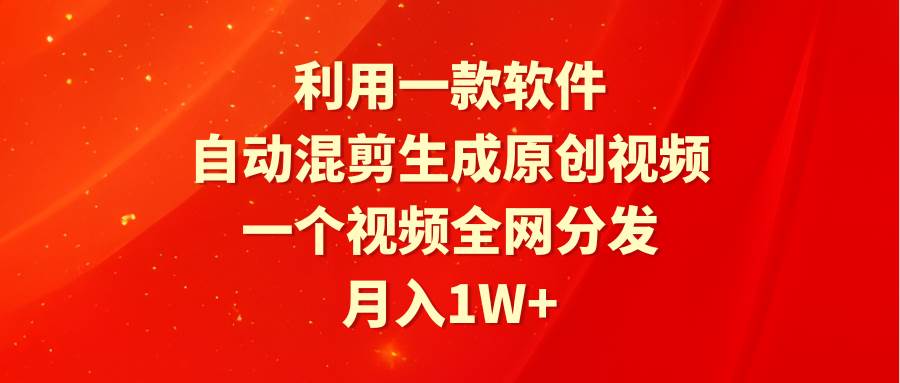利用一款软件，混剪生成原创视频，一个视频全网分发，一个月1W+附软件-小白网创资源网