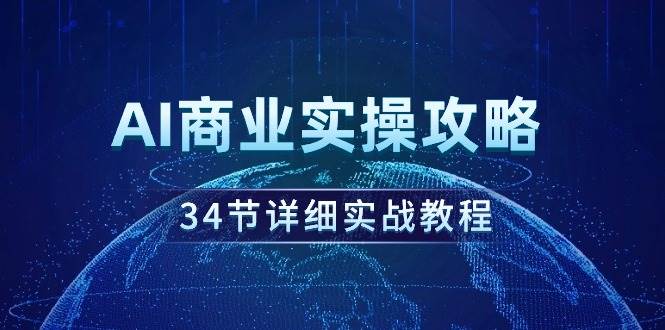 AI商业实操攻略，34节详细实战教程！-小白网创资源网