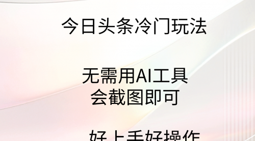 今日头条冷门玩法，无需用AI工具，会截图即可-小白网创资源网