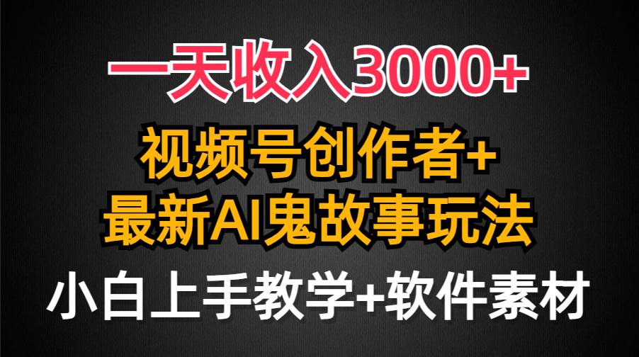 一天收入3000+，视频号创作者AI创作鬼故事玩法，条条爆流量，小白也能轻...-小白网创资源网