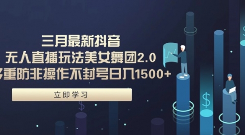 三月最新抖音无人直播玩法美女舞团2.0，多重防非操作不封号日入1500+-小白网创资源网