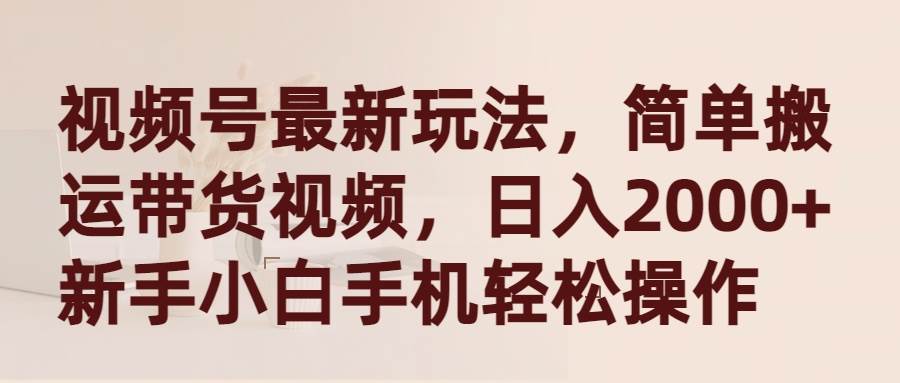视频号最新玩法，简单搬.运带货视频，新手小白手机轻松操作-小白网创资源网