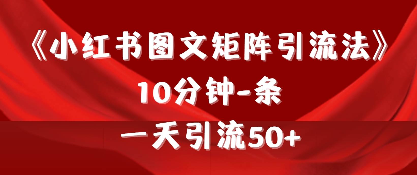《小红书图文矩阵引流法》 10分钟-条 ，一天引流50+-小白网创资源网