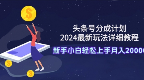 头条号分成计划：2024最新玩法详细教程，新手小白轻松上手月入20000+-小白网创资源网
