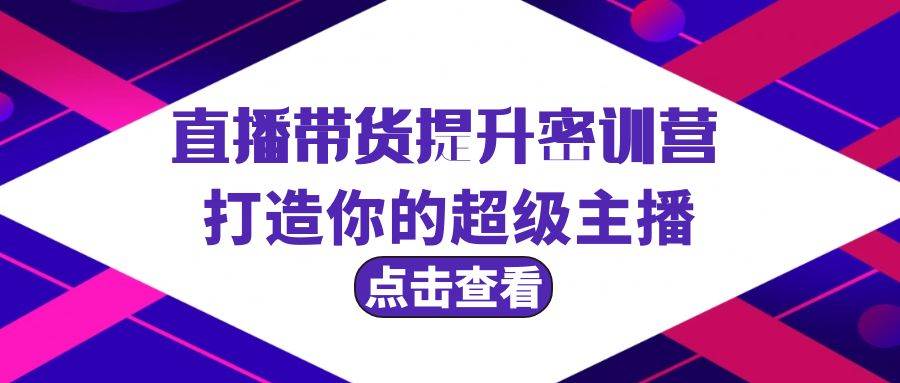 直播带货提升特训营，打造你的超级主播（3节直播课+配套资料）-小白网创资源网