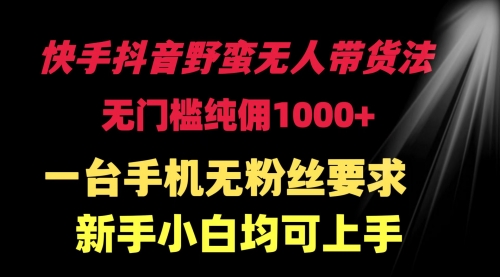 快手抖音野蛮无人带货法 无门槛纯佣1000+-小白网创资源网