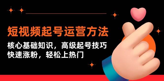 短视频起号运营方法：核心基础知识，高级起号技巧，快速涨粉，轻松上热门-小白网创资源网