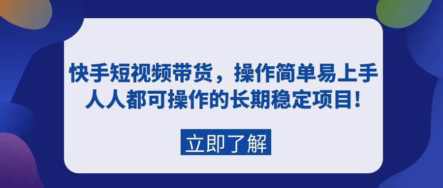 快手短视频带货，操作简单易上手，人人都可操作的长期稳定项目!-小白网创资源网