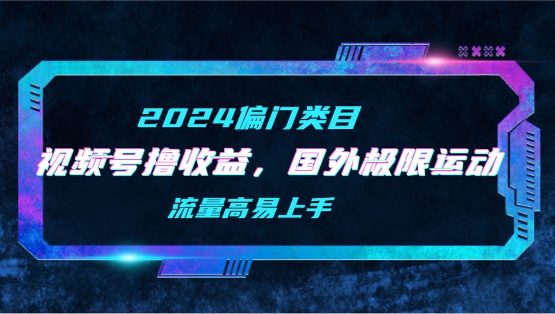 【2024偏门类目】视频号撸收益，二创国外极限运动视频锦集，流量高易上手-小白网创资源网