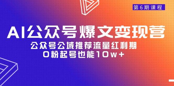 AI公众号爆文-变现营06期，公众号公域推荐流量红利期，0粉起号也能10w+-小白网创资源网