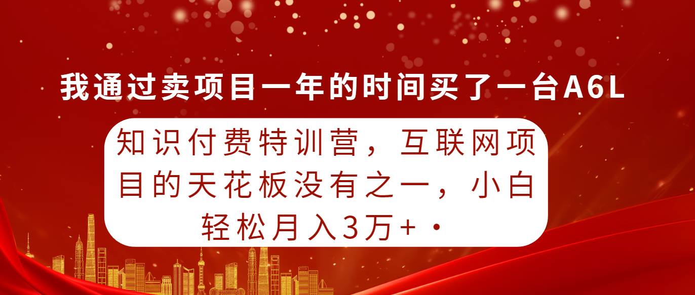 知识付费特训营，互联网项目的天花板，没有之一，小白轻轻松松一个月三万+-小白网创资源网