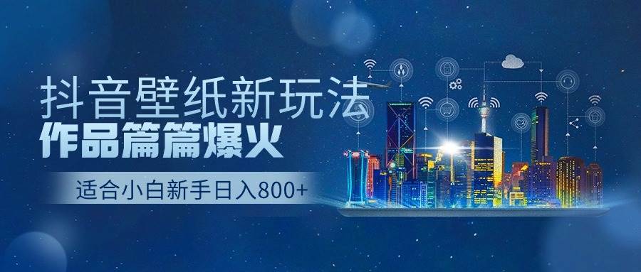 抖音壁纸号新玩法，作品篇篇爆火，日收益500+-小白网创资源网