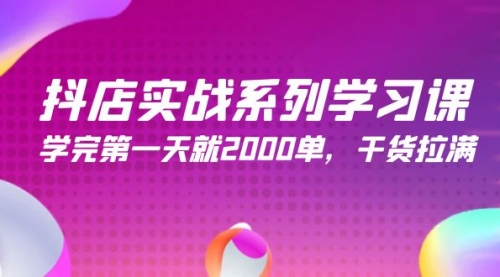 抖店实战系列学习课，学完第一天就2000单，干货拉满（245节课）-小白网创资源网