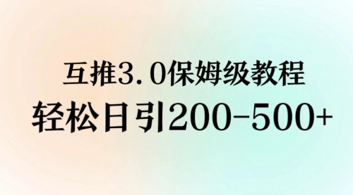 互推3.0玩法 保姆级教程 一天引流200-500+私域-小白网创资源网