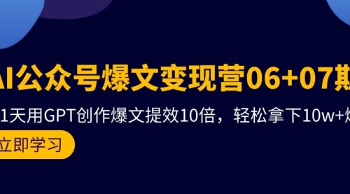 AI公众号爆文变现营06+07期，21天用GPT创作爆文提效10倍-小白网创资源网