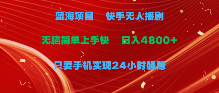 蓝海项目，快手无人播剧，一天收益4800+，手机也能实现24小时躺赚，无脑...-小白网创资源网