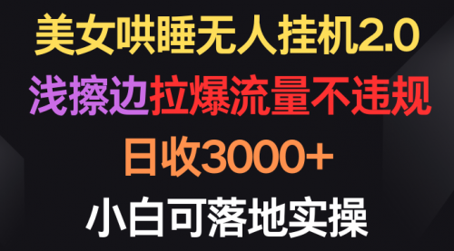 美女哄睡无人挂机2.0，浅擦边拉爆流量不违规，日收3000+，小白可落地实操-小白网创资源网