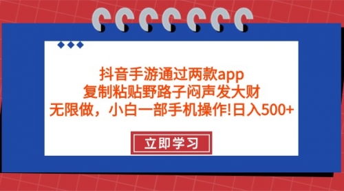 抖音手游通过两款app，复制粘贴野路子闷声发大财，无限做 一部手机日入500+-小白网创资源网