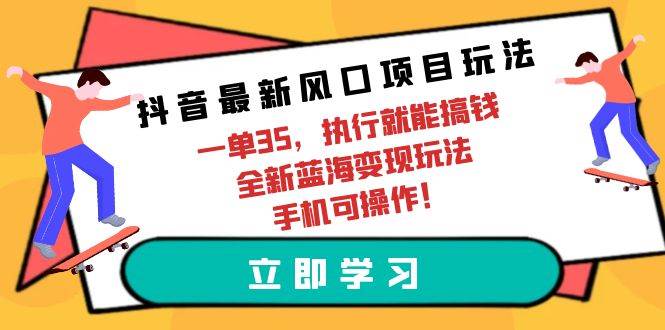 抖音最新风口项目玩法，一单35，执行就能搞钱 全新蓝海变现玩法 手机可操作-小白网创资源网