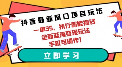 抖音最新风口项目玩法，一单35，执行就能搞钱-小白网创资源网