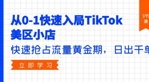 从0-1快速入局TikTok美区小店，快速抢占流量黄金期，日出千单（9节课）-小白网创资源网
