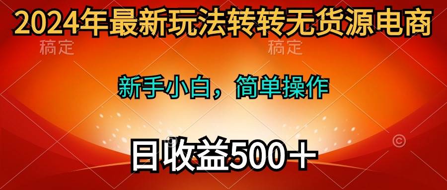 2024年最新玩法转转无货源电商，新手小白 简单操作，长期稳定-小白网创资源网