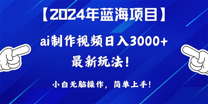 2024年蓝海项目，通过ai制作视频一天3000+，小白无脑操作，简单上手！-小白网创资源网