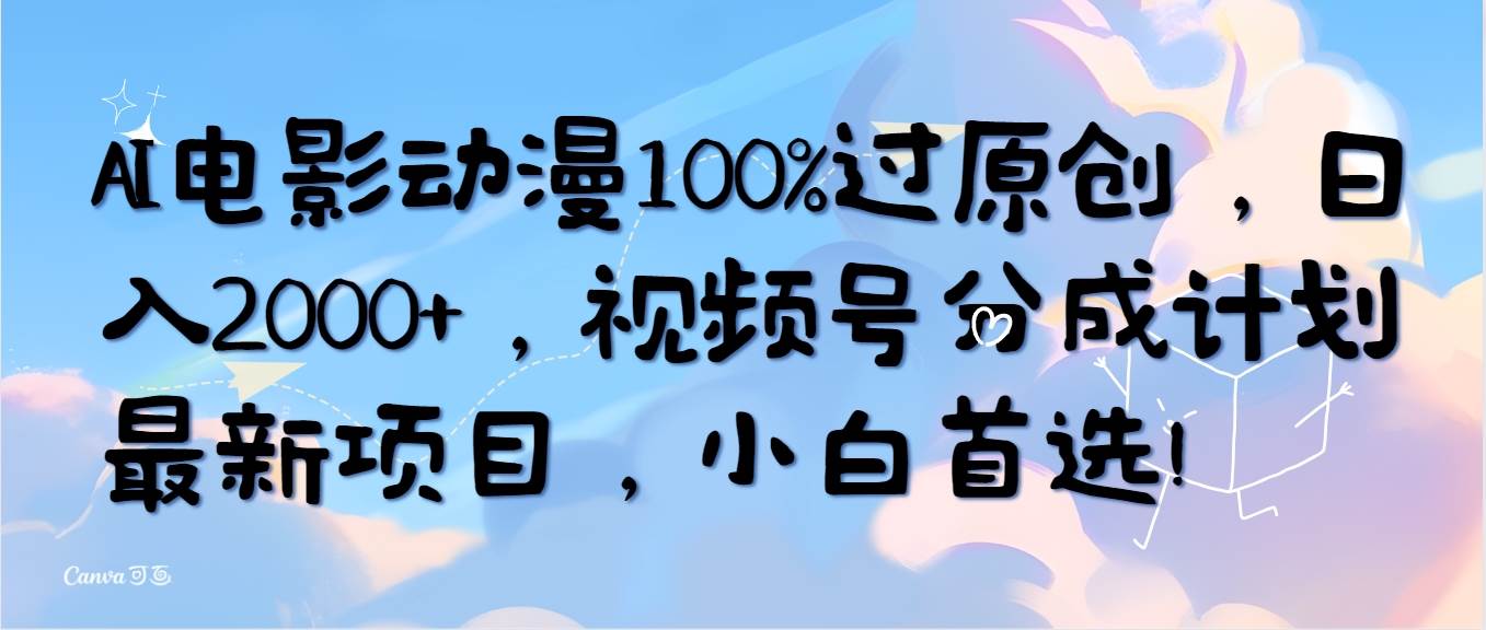 AI电影动漫100%过原创，一天2000+，视频号分成计划最新项目，小白首选！-小白网创资源网