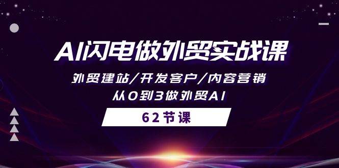 AI闪电做外贸实战课，外贸建站/开发客户/内容营销/从0到3做外贸AI-62节-小白网创资源网