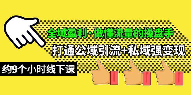 全域盈利·做懂流量的操盘手，打通公域引流+私域强变现，约9个小时线下课-小白网创资源网
