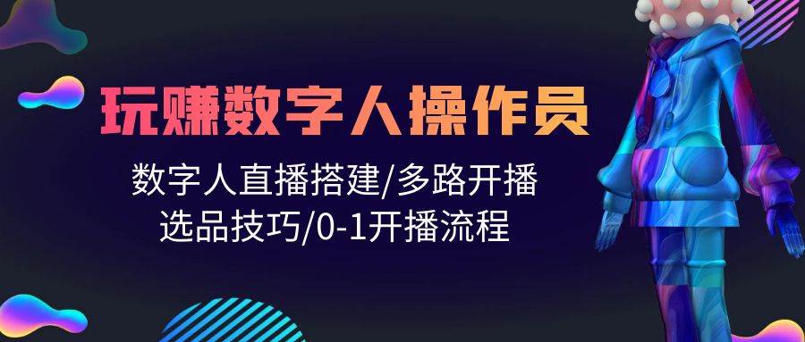 人人都能玩赚数字人操作员 数字人直播搭建/多路开播/选品技巧/0-1开播流程-小白网创资源网