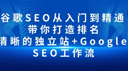 谷歌SEO从入门到精通 带你打造排名 清晰的独立站+Google SEO工作流-小白网创资源网