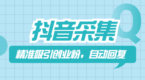 抖音采集，精准吸引创业粉，自动回复-小白网创资源网