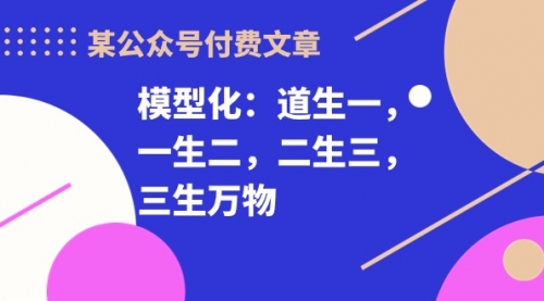 某公众号付费文章《模型化：道生一，一生二，二生三，三生万物！》-小白网创资源网
