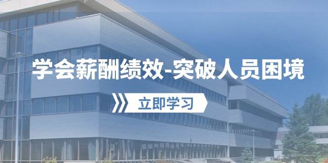 学会薪酬绩效-突破人员困境：建立自己的【薪酬+绩效】体系，企业与员工...-小白网创资源网