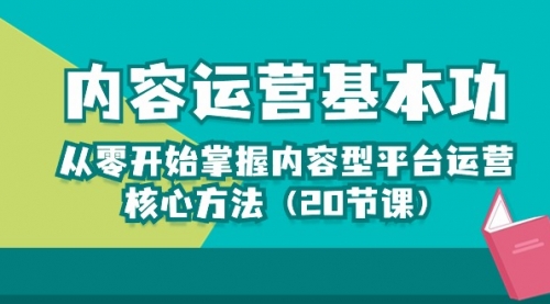 内容运营-基本功：从零开始掌握内容型平台运营核心方法（20节课）-小白网创资源网