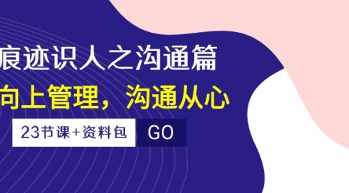 痕迹 识人之沟通篇，向上管理，沟通从心（23节课+资料包）-小白网创资源网