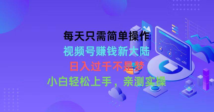 每天只需简单操作，视频号赚钱新大陆-小白网创资源网