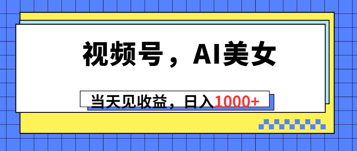 视频号，Ai美女，当天见收益-小白网创资源网